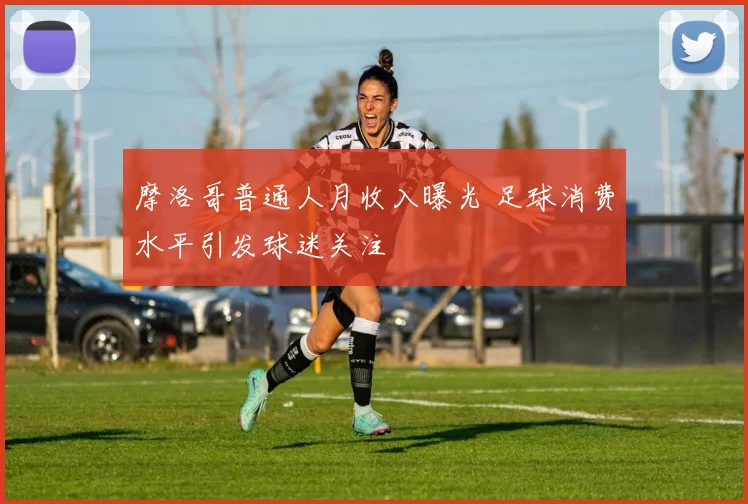 摩洛哥普通人月收入曝光 足球消费水平引发球迷关注