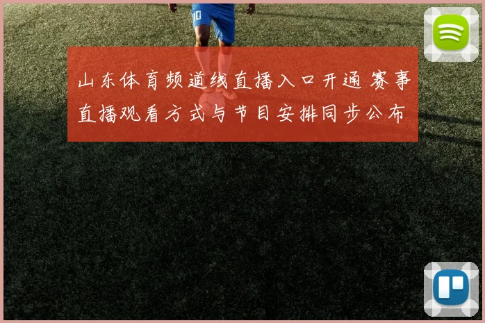 山东体育频道线直播入口开通 赛事直播观看方式与节目安排同步公布