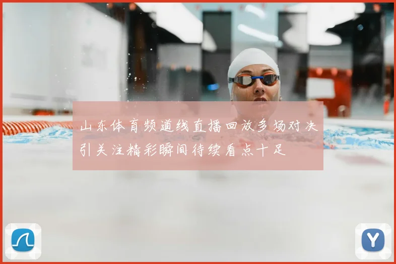 山东体育频道线直播回放多场对决引关注精彩瞬间待续看点十足